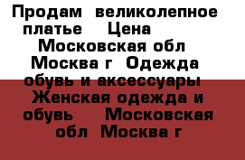 Продам  великолепное  платье! › Цена ­ 3 500 - Московская обл., Москва г. Одежда, обувь и аксессуары » Женская одежда и обувь   . Московская обл.,Москва г.